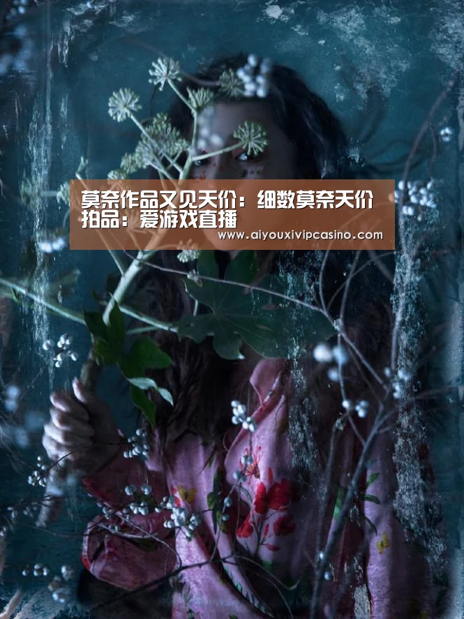 莫奈作品又见天价:细数莫奈天价拍品:爱游戏直播(图1) 爱游戏官网