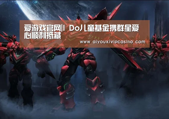 爱游戏官网|I Do儿童基金携群星爱心顺利抵藏(图1) 爱游戏娱乐