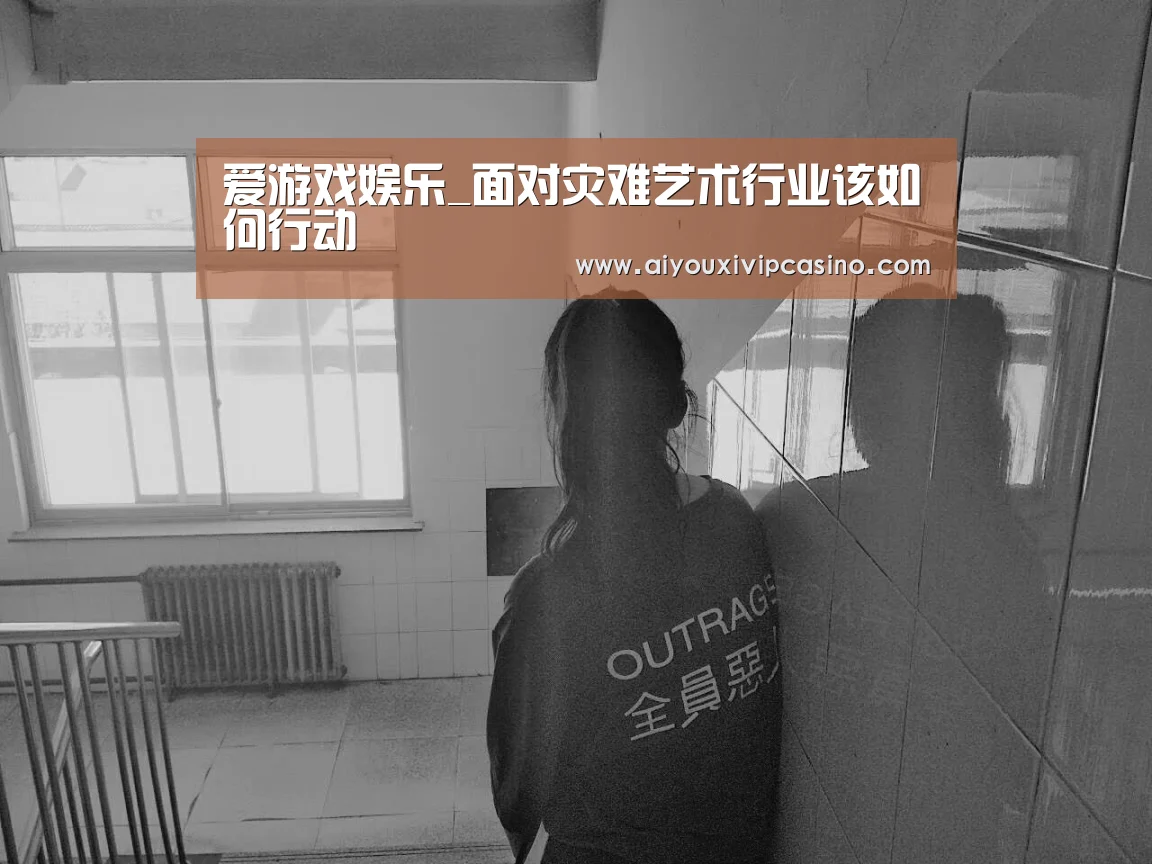 爱游戏娱乐_面对灾难艺术行业该如何行动(图1) 爱游戏娱乐