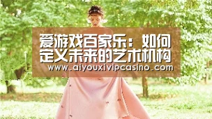 爱游戏百家乐:如何定义未来的艺术机构(图2) 爱游戏直播