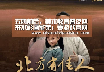 <h1>五四前后,美术教育普及迎来水彩画繁荣:爱游戏官网(图4) 爱游戏百家乐