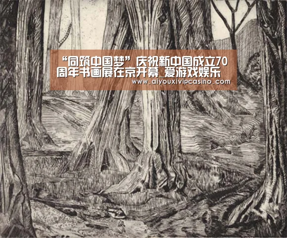 “同筑中国梦”庆祝新中国成立70周年书画展在京开幕_爱游戏娱乐(图1) 爱游戏娱乐