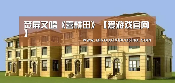 荧屏又唱《喜耕田》【爱游戏官网】(图2) 爱游戏官网