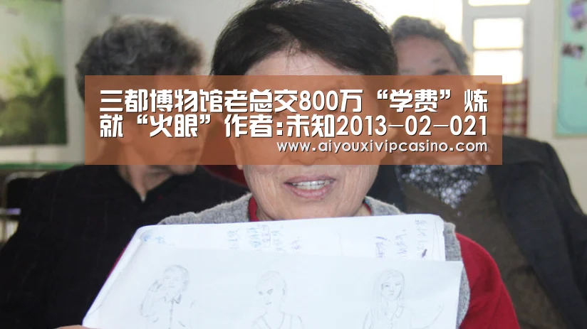 三都博物馆老总交800万“学费”炼就“火眼”作者:未知2013-02-0215:07:05来源:成都晚报三都博物馆出生地-爱游戏百家乐(图1) 爱游戏娱乐