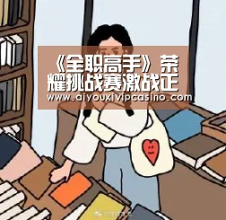 《全职高手》荣耀挑战赛激战正酣 兴欣战队面临解散危机‘爱游戏百家乐’(图2) 爱游戏百家乐