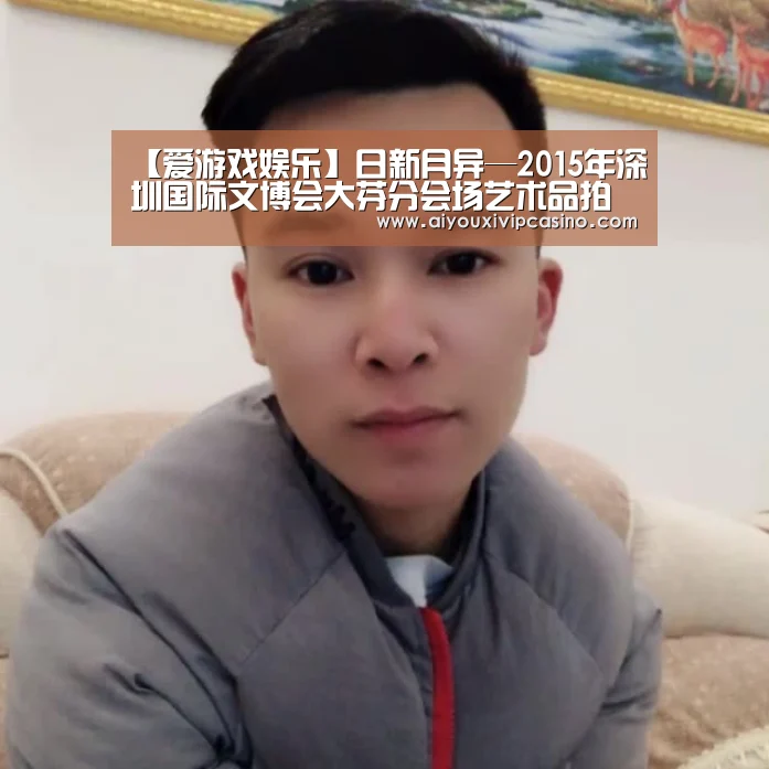 【爱游戏娱乐】日新月异—2015年深圳国际文博会大芬分会场艺术品拍卖会(图1) 爱游戏官网
